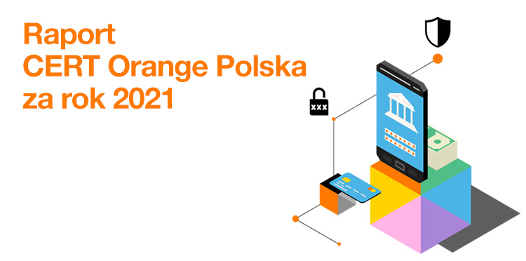 Rok 2021 według CERT Orange Polska: więcej złożonych, powtarzających się kampanii z phishingiem i złośliwym oprogramowaniem – Rośnie skuteczność CyberTarczy