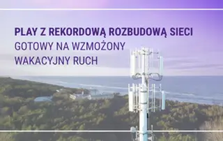 Play z rekordową rozbudową sieci i w gotowości na wakacyjne skoki obciążenia infrastruktury w kurortach