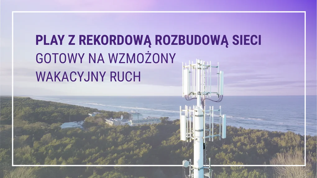 Play z rekordową rozbudową sieci i w gotowości na wakacyjne skoki obciążenia infrastruktury w kurortach